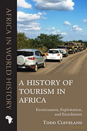 A History of Tourism in Africa: Exoticization, Exploitation, and Enrichment (Africa in World History) - Todd Cleveland [KSIĄŻKA]