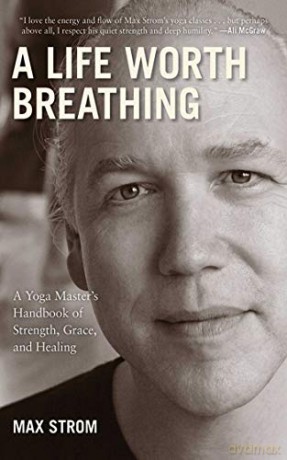 A Life Worth Breathing: A Yoga Master's Handbook of Strength, Grace, and Healing - Max Strom [KSIĄŻKA]