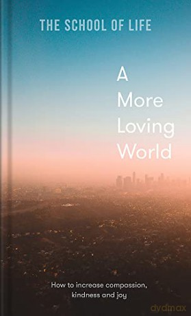 A More Loving World: how to increase compassion, kindness and joy - School Of Life [KSIĄŻKA]