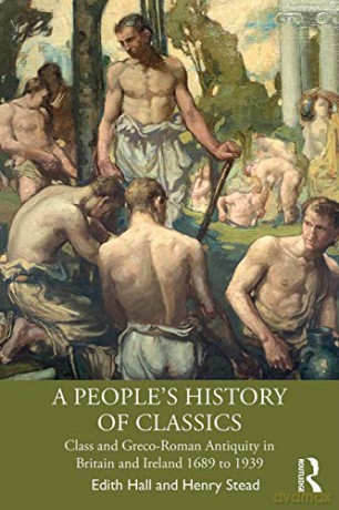 A People's History of Classics: Class and Greco-Roman Antiquity in Britain and Ireland 1689 to 1939 - Edith Hall [KSIĄŻKA]