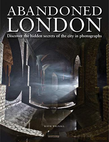 Abandoned London: Discover the hidden secrets of the city in photographs - Katie Wignall [KSIĄŻKA]