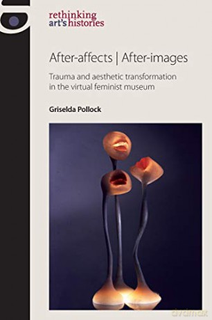 After-Affects/After-Images: Trauma and Aesthetic Transformation in the Virtual Feminist Museum (Rethinking Art's Histories) - Griselda Pollock [KSIĄŻKA]