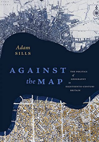 Against the Map: The Politics of Geography in Eighteenth-Century Britain - Adam Sills [KSIĄŻKA]