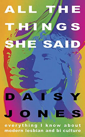 All The Things She Said: Everything I Know About Modern Lesbian and Bi Culture - Daisy Jones [KSIĄŻKA]