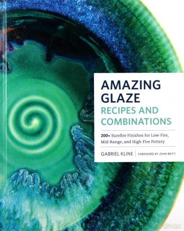 Amazing Glaze Recipes and Combinations: 200+ Surefire Finishes for Low-Fire, Mid-Range, and High-Fire Pottery - Gabriel Kline [KSIĄŻKA]