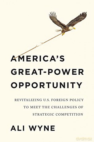 America's Great-Power Opportunity: Revitalizing U.S. Foreign Policy to Meet the Challenges of Strategic Competition - Ali Wyne [KSIĄŻKA]