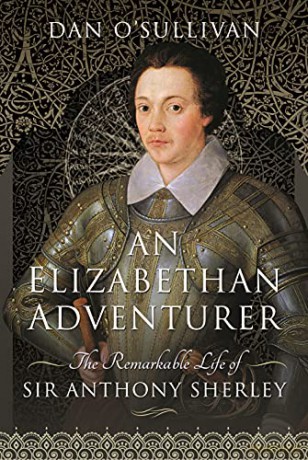 An Elizabethan Adventurer: The Remarkable Life of Sir Anthony Sherley - Dan O'sullivan [KSIĄŻKA]
