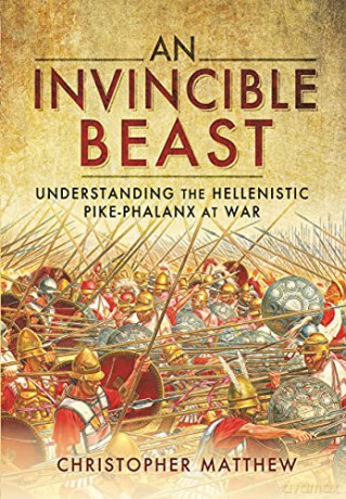 An Invincible Beast: Understanding the Hellenistic Pike Phalanx in Action - Christopher Matthew [KSIĄŻKA]