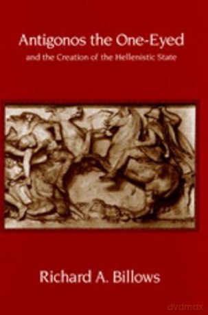 Antigonos the One-Eyed and the Creation of the Hellenistic State: Volume 4 (Hellenistic Culture and Society) - Richard A. Billows [KSIĄŻKA]