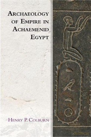Archaeology of Empire in Achaemenid Egypt (Edinburgh Studies in Ancient Persia) - Henry P. Colburn [KSIĄŻKA]