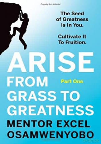 Arise from Grass to Greatness: The Seed of Greatness Is In You. Cultivate It To Fruition: Part One - Mentor Osamwenyobo [KSIĄŻKA]
