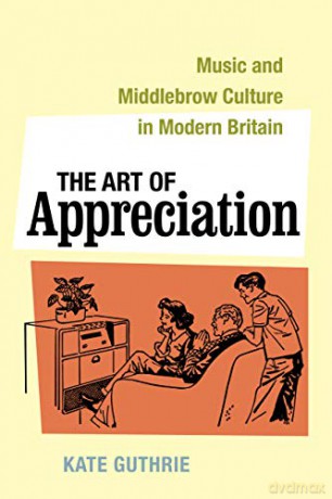 Art of Appreciation: Music and Middlebrow Culture in Modern Britain: 30 (California Studies in 20th-Century Music) - Kate Guthrie [KSIĄŻKA]