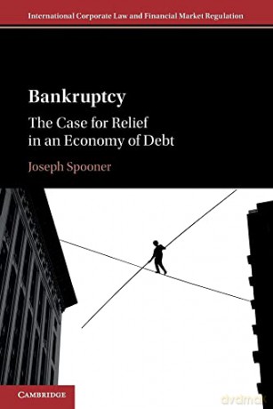 Bankruptcy: The Case for Relief in an Economy of Debt (International Corporate Law and Financial Market Regulation) - Joseph Spooner [KSIĄŻKA]