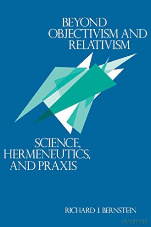 Beyond Objectivism and Relativism: Science, Hermeneutics, and Praxis - Richard J Bernstein [KSIĄŻKA]