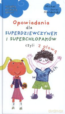 Opowiadania Dla Superdziewczynek I Superchłopaków Czyli Z Głową W Chmurach (twarda) - Michał Daniel Mordarski [KSIĄŻKA]