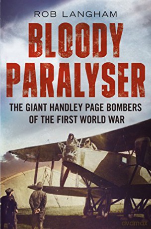 Bloody Paralyser: The Giant Handley Page Bombers of the First World War - Rob Langham [KSIĄŻKA]