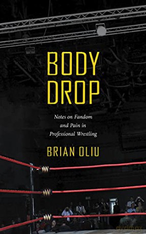 Body Drop: Notes on Fandom and Pain in Professional Wrestling - Brian Oliu [KSIĄŻKA]