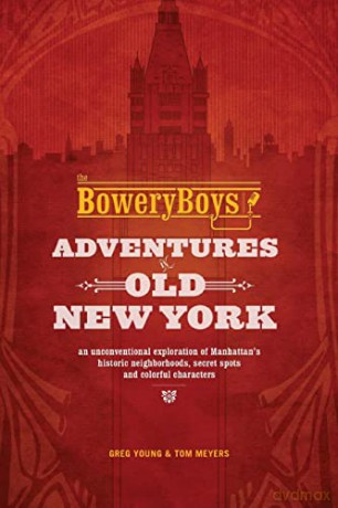 Bowery Boys' New York: Adventures in Old New York: An Unconventional Exploration of Manhattan's Historic Neighborhoods, Secret Spots and Colorful Characters - Greg Young [KSIĄŻKA]