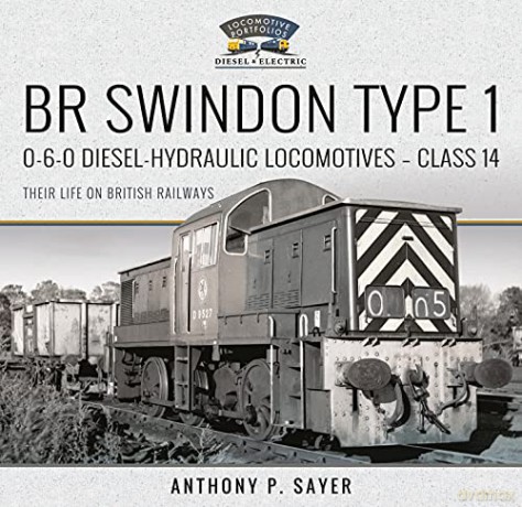 BR Swindon Type 1 0-6-0 Diesel-Hydraulic Locomotives - Class 14: Their Life on British Railways (Locomotive Portfolio Diesel and Electric) - Anthony P Sayer [KSIĄŻKA]