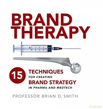 Brand Therapy: 15 Techniques for Creating Brand Strategy in Pharma and Medtech - Brian Smith [KSIĄŻKA]