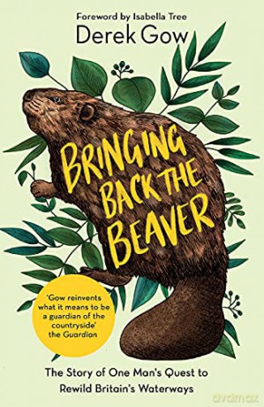 Bringing Back the Beaver: The Story of One Man's Quest to Rewild Britain's Waterways - Derek Gow [KSIĄŻKA]