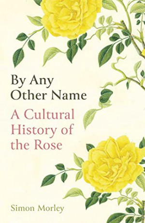 By Any Other Name: A Cultural History of the Rose - Simon Morley [KSIĄŻKA]