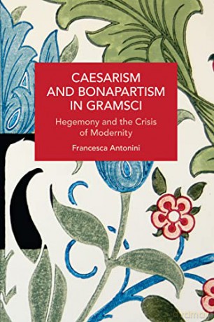 Caesarism and Bonapartism in Gramsci: Hegemony and the Crisis of Modernity (Historical Materialism) - Francesca Antonini [KSIĄŻKA]
