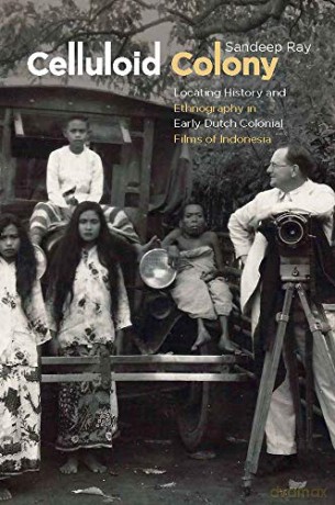 Celluloid Colony: Locating History and Ethnography in Early Dutch Colonial Films of Indonesia - Sandeep Ray [KSIĄŻKA]