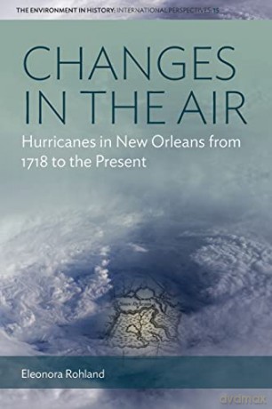 Changes in the Air: Hurricanes in New Orleans from 1718 to the Present: 15 (Environment in History: International Perspectives, 15) - Eleonora Rohland [KSIĄŻKA]