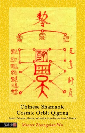 Chinese Shamanic Cosmic Orbit Qigong: Esoteric Talismans, Mantras, and Mudras in Healing and Inner Cultivation - Zhongxian Master Wu [KSIĄŻKA]