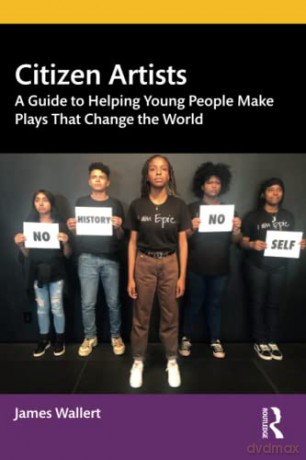 Citizen Artists: A Guide to Helping Young People Make Plays That Change the World - James Wallert [KSIĄŻKA]
