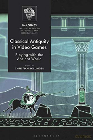 Classical Antiquity in Video Games: Playing with the Ancient World (IMAGINES - Classical Receptions in the Visual and Performing Arts) [KSIĄŻKA]