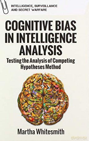 Cognitive Bias in Intelligence Analysis: Testing the Analysis of Competing Hypotheses Method (Intelligence, Surveillance and Secret Warfare): Improving Analytical Efforts for National Intelligence - Whitesmith Martha [KSIĄŻKA]