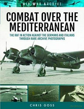 Combat Over the Mediterranean: The RAF in Action Against the Germans and Italians Through Rare Archive Photographs (Air War Archive) - Chris Goss [KSIĄŻKA]