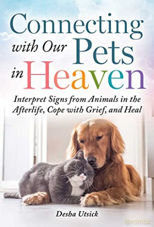 Connecting with Our Pets in Heaven: Interpret Signs from Animals in the Afterlife, Cope with Grief, and Heal - Desha Utsick [KSIĄŻKA]