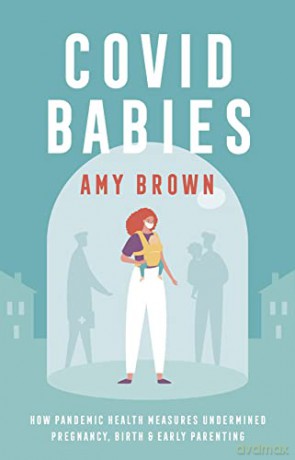 Covid Babies: How pandemic health measures undermined pregnancy, birth and early parenting - Amy Brown [KSIĄŻKA]