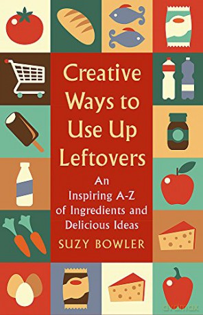 Creative Ways to Use Up Leftovers: An Inspiring A - Z of Ingredients and Delicious Ideas - Suzy Bowler [KSIĄŻKA]