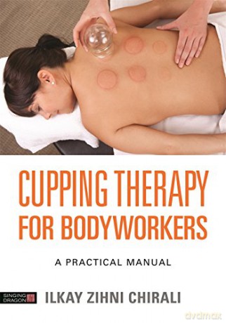 Cupping Therapy for Bodyworkers: A Practical Manual - Ilkay Zihni Chirali [KSIĄŻKA]
