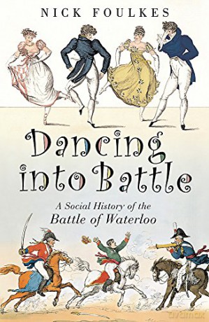 Dancing into Battle: A Social History of the Battle of Waterloo - Nick Foulkes [KSIĄŻKA]