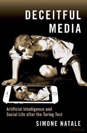 Deceitful Media: Artificial Intelligence and Social Life after the Turing Test - Simone Natale [KSIĄŻKA]