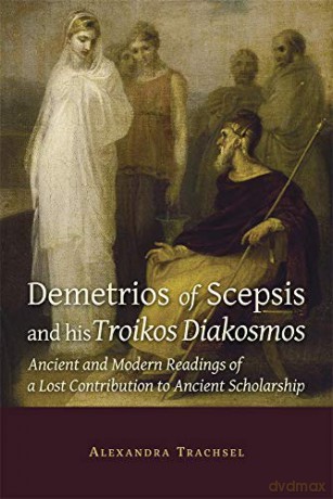 Demetrios of Scepsis and His Troikos Diakosmos: Ancient and Modern Readings of a Lost Contribution to Ancient Scholarship: 85 (Hellenic Studies Series) - Alexandra Trachsel [KSIĄŻKA]