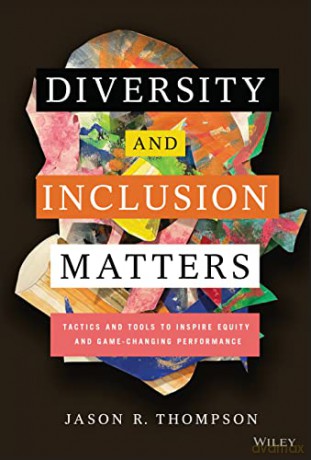 Diversity and Inclusion Matters: Tactics and Tools to Inspire Equity and Game-Changing Performance [KSIĄŻKA]