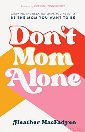 Don't Mom Alone: Growing the Relationships You Need to Be the Mom You Want to Be - Heather Macfadyen [KSIĄŻKA]