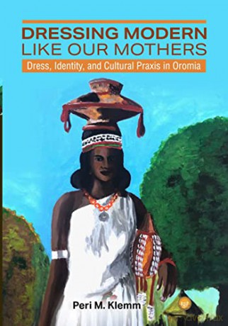 Dressing Modern Like Our Mothers: Dress, Identity, and Cultural Praxis in Oromia [KSIĄŻKA]