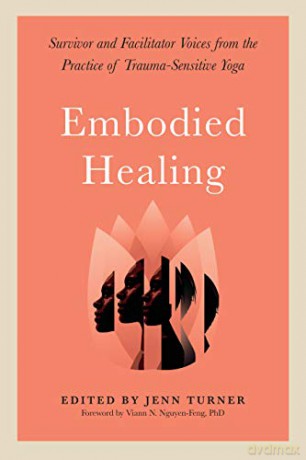 Embodied Healing: Stories and Lessons from Survivors and Therapists: Survivor and Facilitator Voices from the Practice of Trauma-Sensitive Yoga - Jennifer Turner [KSIĄŻKA]
