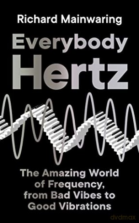 Everybody Hertz: The Amazing World of Frequency, from Bad Vibes to Good Vibrations - Richard Mainwaring [KSIĄŻKA]