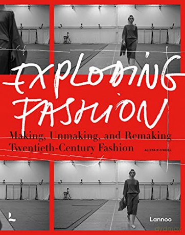 Exploding Fashion: Making, Unmaking, and Remaking Twentieth Century Fashion - Alistair O'neill [KSIĄŻKA]