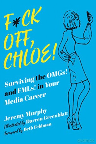 F*ck Off, Chloe!: Surviving the OMGs! and FMLs! in Your Media Career - Jeremy Murphy [KSIĄŻKA]