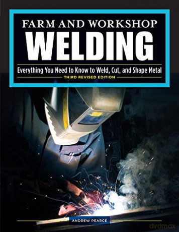 Farm and Workshop Welding, Third Revised Edition: Everything You Need to Know to Weld, Cut, and Shape Metal (Fox Chapel Publishing) Learn and Avoid Common Mistakes with Over 400 Step-by-Step Photos - Andrew Pearce [KSIĄŻKA]