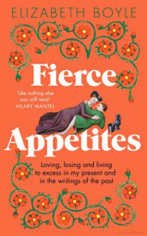 Fierce Appetites: Loving, losing and living to excess in my present and in the writings of the past - Elizabeth Boyle [KSIĄŻKA]